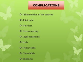  Inflammation of the testicles
 Joint pain
 Hair loss
 Excess tearing
 Light sensitivity
 Iritis
 Iridocyclitis
 Choroiditis
 blindness
COMPLICATIONS
 