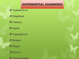  Typhoid fever
 Shigellosis
 Cholera
 Sepsis
 Leptospirosis
 Dengue
 Plague
 Q fever
DIFFERENTIAL DIAGNOSIS
 