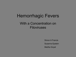 Hemorrhagic Fevers
With a Concentration on
Filoviruses
Simon A Francis
Susanna Epstein
Medha Goyal
 