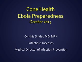 Cone Health
Ebola Preparedness
October 2014
Cynthia Snider, MD, MPH
Infectious Diseases
Medical Director of Infection Prevention
 