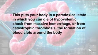  This puts your body in a paradoxical state
in which you can die of hypovolemic
shock from massive hemorrhage, or from
catastrophic thrombosis, the formation of
blood clots around the body
 