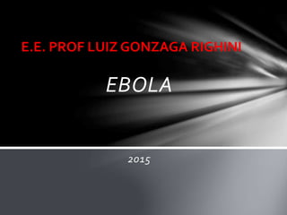 EBOLA
2015
E.E. PROF LUIZ GONZAGA RIGHINI
 
