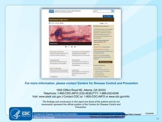For more information, please contact Centers for Disease Control and Prevention 
1600 Clifton Road NE, Atlanta, GA 30333 
Telephone: 1-800-CDC-INFO (232-4636)/TTY: 1-888-232-6348 
Visit: www.atsdr.cdc.gov | Contact CDC at: 1-800-CDC-INFO or www.cdc.gov/info 
The findings and conclusions in this report are those of the authors and do not necessarily represent the official position of the Centers for Disease Control and Prevention. 
CS252465 
Centers for Disease Control and Prevention 
Office of the Director 
33 
Traducido y adaptado por: Javier Estigarribia Linares* 
*Técnico en Emergencias Médica PY 