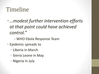 Timeline
•…modest further intervention efforts
at that point could have achieved
control.”
- WHO Ebola Response Team
• Epidemic spreads to
• Liberia in March
• Sierra Leone in May
• Nigeria in July
 
