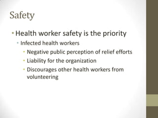Safety
•Health worker safety is the priority
• Infected health workers
• Negative public perception of relief efforts
• Liability for the organization
• Discourages other health workers from
volunteering
 