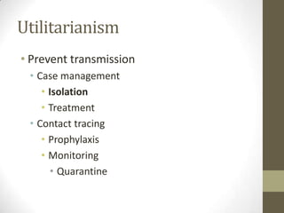 Utilitarianism
• Prevent transmission
• Case management
• Isolation
• Treatment
• Contact tracing
• Prophylaxis
• Monitoring
• Quarantine
 