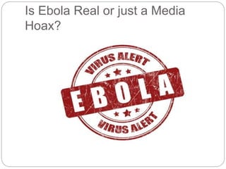 Is Ebola Real or just a Media 
Hoax? 
 