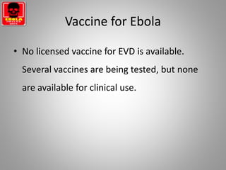 Vaccine for Ebola
• No licensed vaccine for EVD is available.
Several vaccines are being tested, but none
are available for clinical use.
 