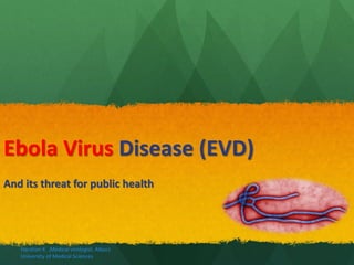 Ebola Virus Disease (EVD)
And its threat for public health
Haratian K. ,Medical virologist, Alborz
University of Medical Sciences
 