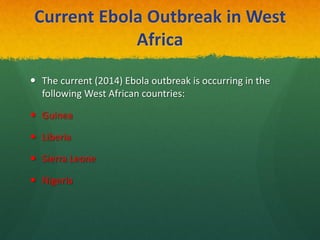 Current Ebola Outbreak in West
Africa
 The current (2014) Ebola outbreak is occurring in the
following West African countries:
 Guinea
 Liberia
 Sierra Leone
 Nigeria
 