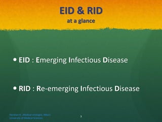 EID & RID
at a glance
 EID : Emerging Infectious Disease
 RID : Re-emerging Infectious Disease
Haratian K. ,Medical virologist, Alborz
University of Medical Sciences
3
 