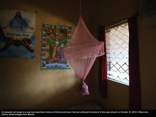 A mosquito net hangs in a one-room apartment where an Ebola burial team had just collected the body of a four-year-old gir...