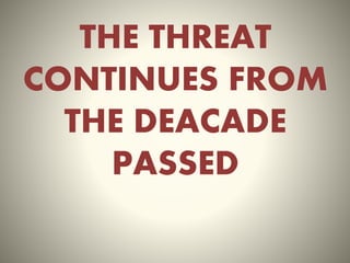 THE THREAT
CONTINUES FROM
THE DEACADE
PASSED
 