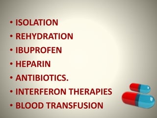 • ISOLATION
• REHYDRATION
• IBUPROFEN
• HEPARIN
• ANTIBIOTICS.
• INTERFERON THERAPIES
• BLOOD TRANSFUSION
 