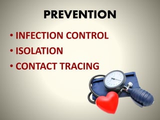 PREVENTION
• INFECTION CONTROL
• ISOLATION
• CONTACT TRACING
 