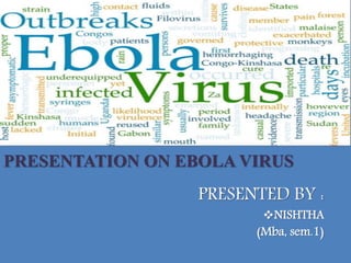 PRESENTATION ON EBOLA VIRUS
PRESENTED BY :
NISHTHA
(Mba, sem.1)
 