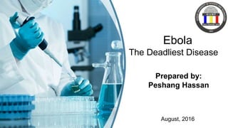 Prepared by:
Peshang Hassan
Ebola
The Deadliest Disease
August, 2016
 