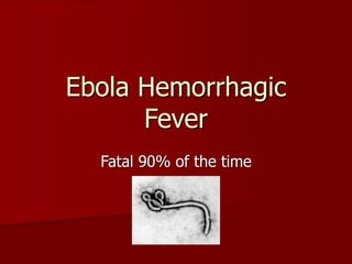 Ebola Hemorrhagic
Fever
Fatal 90% of the time
 