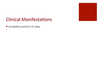 Clinical	
 Manifesta^ons	
 
¡  Incuba^on	
 period	
 2-­‐21	
 days	
 
 