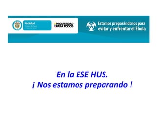 En la ESE HUS.
¡ Nos estamos preparando !