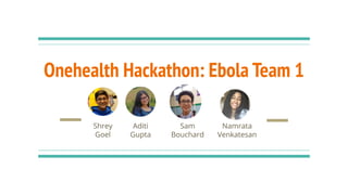 Onehealth Hackathon: Ebola Team 1
Shrey
Goel
Aditi
Gupta
Sam
Bouchard
Namrata
Venkatesan
 