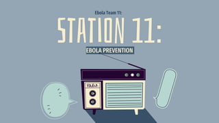 Station 11:EBOLA PREVENTION
Ebola Team 11:
 