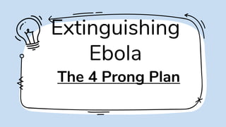Extinguishing
Ebola
The 4 Prong Plan
 