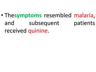 • Thesymptoms resembled malaria,
and subsequent patients
received quinine.
 