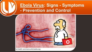 Ebola Virus: Signs - Symptoms
- Prevention and Control
 