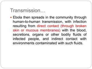 Transmission… 
 Ebola then spreads in the community through 
human-to-human transmission, with infection 
resulting from ...