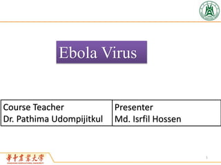 Ebola Virus
Course Teacher
Dr. Pathima Udompijitkul
Presenter
Md. Isrfil Hossen
1
 