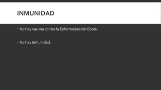 INMUNIDAD
 No hay vacuna contra la Enfermedad del Ebola.
 No hay inmunidad.
 