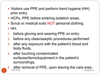 •HAND HYGIENE, PERSONAL 
PROTECTIVE EQUIPMENT AND 
OTHER PRECAUTIONS2,9. 
33 Tarek Amin 10/28/14 
 