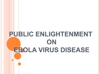 PUBLIC ENLIGHTENMENT
ON
EBOLA VIRUS DISEASE
 