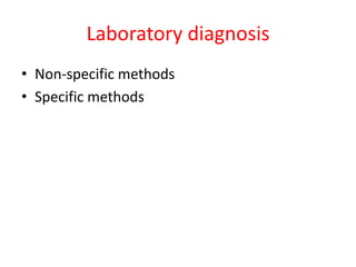 Laboratory diagnosis 
• Non-specific methods 
• Specific methods 
 