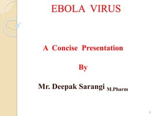 EBOLA VIRUS
A Concise Presentation
By
Mr. Deepak Sarangi M.Pharm
1
 