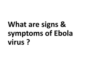 What are signs &
symptoms of Ebola
virus ?
 