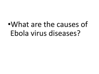 •What are the causes of
Ebola virus diseases?
 