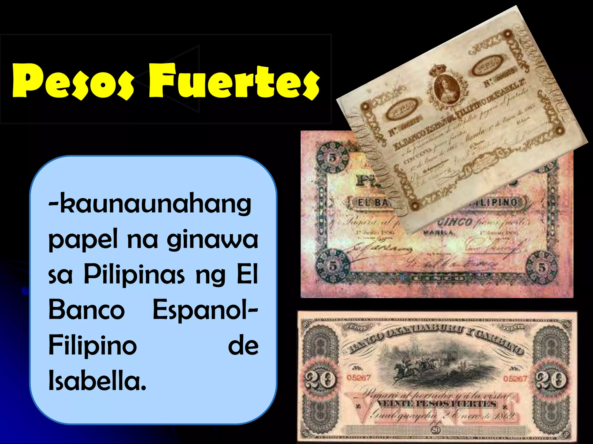 Pesos Fuertes

 -kaunaunahang
 papel na ginawa
 sa Pilipinas ng El
 Banco Espanol-
 Filipino       de
 Isabella.
 