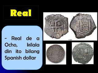 Real

- Real de a
Ocho,    kilala
din ito bilang
Spanish dollar
 