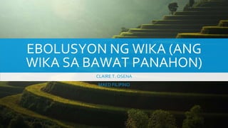 EBOLUSYON NG WIKA (ANG
WIKA SA BAWAT PANAHON)
CLAIRE T. OSENA
MAED FILIPINO
 