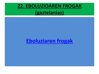 22. EBOLUZIOAREN FROGAK
(gaztelaniaz)
Eboluziaren frogak
 
