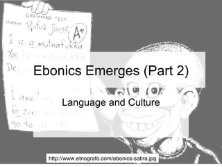 Ebonics Emerges (Part 2) Language and Culture http://www.etnografo.com/ebonics-satira.jpg 