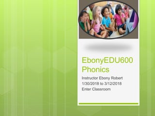 EbonyEDU600
Phonics
Instructor Ebony Robert
1/30/2018 to 3/12/2018
Enter Classroom
 