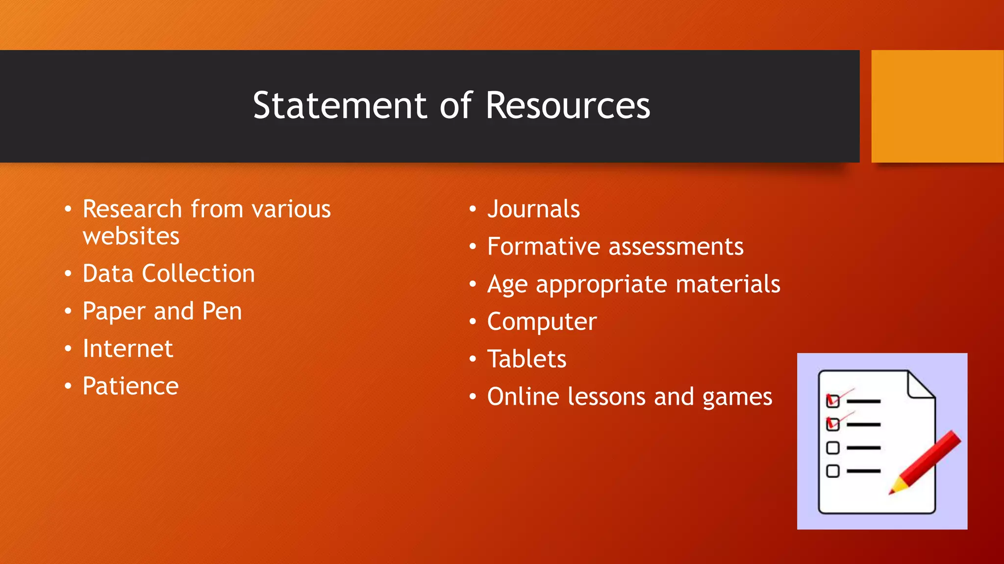 Statement of Resources
• Research from various
websites
• Data Collection
• Paper and Pen
• Internet
• Patience
• Journals
• Formative assessments
• Age appropriate materials
• Computer
• Tablets
• Online lessons and games
 