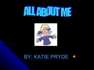 BY: KATIE PRYDE ALL ABOUT ME 