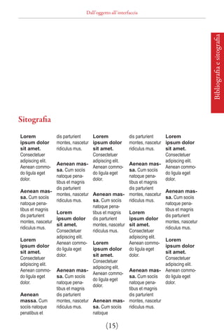 Dall’oggetto all’interfaccia




                                                                                          Bibliografia e sitografia
Sitografia
Lorem            dis parturient   Lorem               dis parturient   Lorem
ipsum dolor      montes, nascetur ipsum dolor         montes, nascetur ipsum dolor
sit amet.        ridiculus mus.   sit amet.           ridiculus mus.   sit amet.
Consectetuer                      Consectetuer                         Consectetuer
adipiscing elit.                  adipiscing elit.                     adipiscing elit.
                 Aenean mas-                          Aenean mas-
Aenean commo-                     Aenean commo-                        Aenean commo-
                 sa. Cum sociis                       sa. Cum sociis
do ligula eget                    do ligula eget                       do ligula eget
                 natoque pena-                        natoque pena-
dolor.                            dolor.                               dolor.
                 tibus et magnis                      tibus et magnis
                 dis parturient                       dis parturient
Aenean mas-                                                            Aenean mas-
                 montes, nascetur Aenean mas-         montes, nascetur
sa. Cum sociis                                                         sa. Cum sociis
                 ridiculus mus.   sa. Cum sociis      ridiculus mus.
natoque pena-                                                          natoque pena-
                                  natoque pena-
tibus et magnis                                                        tibus et magnis
                 Lorem            tibus et magnis     Lorem
dis parturient                                                         dis parturient
                 ipsum dolor dis parturient           ipsum dolor
montes, nascetur                                                       montes, nascetur
                 sit amet.        montes, nascetur    sit amet.
ridiculus mus.                                                         ridiculus mus.
                 Consectetuer     ridiculus mus.      Consectetuer
                 adipiscing elit.                     adipiscing elit.
Lorem                                                                  Lorem
                 Aenean commo- Lorem                  Aenean commo-
ipsum dolor                                                            ipsum dolor
                 do ligula eget   ipsum dolor         do ligula eget
sit amet.                                                              sit amet.
                 dolor.           sit amet.           dolor.
Consectetuer                                                           Consectetuer
                                  Consectetuer
adipiscing elit.                                                       adipiscing elit.
                                  adipiscing elit.
Aenean commo- Aenean mas-                             Aenean mas- Aenean commo-
                                  Aenean commo-
do ligula eget   sa. Cum sociis                       sa. Cum sociis   do ligula eget
                                  do ligula eget
dolor.           natoque pena-                        natoque pena-    dolor.
                                  dolor.
                 tibus et magnis                      tibus et magnis
Aenean           dis parturient                       dis parturient
massa. Cum       montes, nascetur Aenean mas-         montes, nascetur
sociis natoque   ridiculus mus.   sa. Cum sociis      ridiculus mus.
penatibus et                      natoque

                                         (15)
 
