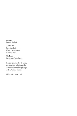 Autore:
Letizia Bollini
A cura di:
Sara Gandini
Chiara Marescalco
Rossella Nota
Collana:
Progetto eGutenberg

Lorem ipsum dolor sit amet,
consectetuer adipiscing elit.
Aenean commodo ligula eget
dolor. Aenean massa.

ISBN 58-374-0123-5
 