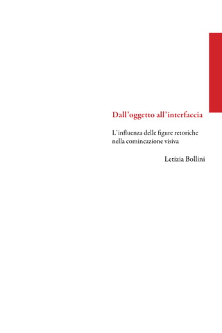 Dall’oggetto all’interfaccia

L’influenza delle figure retoriche
nella comincazione visiva

                    Letizia Bollini
 