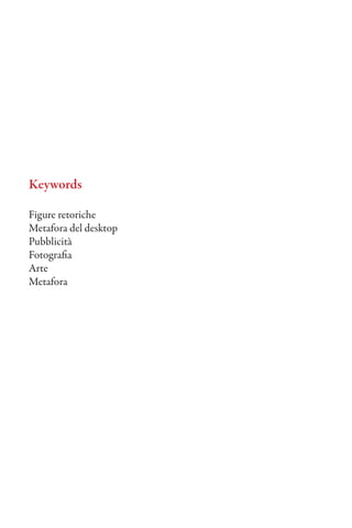 Keywords

Figure retoriche
Metafora del desktop
Pubblicità
Fotografia
Arte
Metafora
 